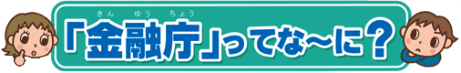 「金融庁」ってな〜に?
